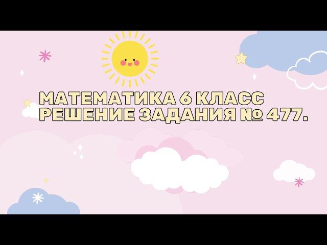 Математика 6 класс. Решение задания № 477