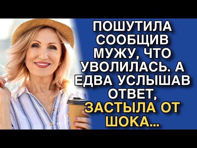 ПОШУТИЛА СООБЩИВ МУЖУ, ЧТО УВОЛИЛАСЬ. А ЕДВА УСЛЫШАВ ОТВЕТ, ЗАСТЫЛА ОТ ШОКА....