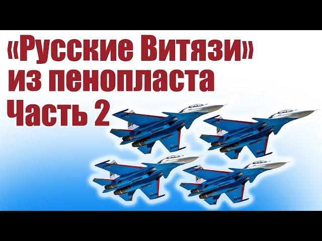 Пилотажная группа «Русские Витязи» из пенопласта. 2 часть | Хобби Остров.рф