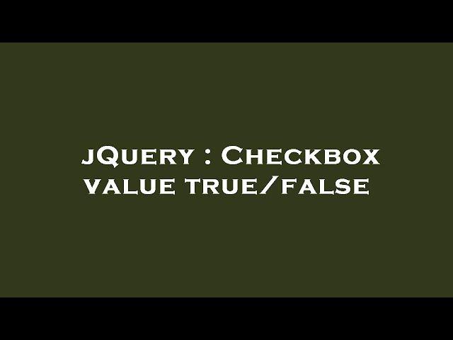 jQuery : Checkbox value true/false