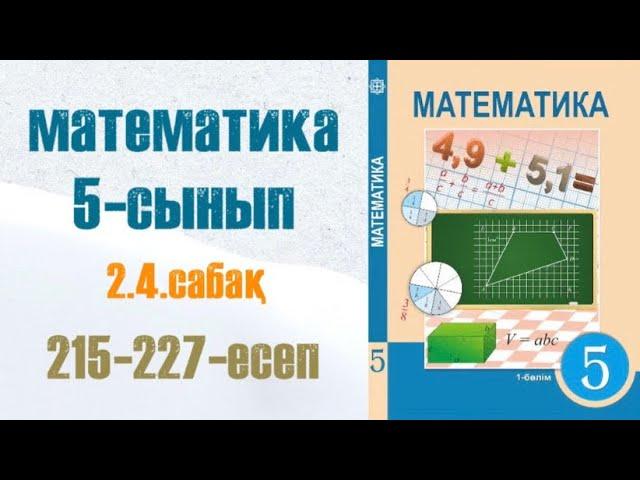 Математика 5-сынып 2.4 сабақ 215-227-есептер