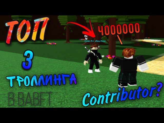 КАК ПОЛУЧИТЬ CONTRIBUTOR. ТОП 3 ЛУЧШИХ ТРОЛЛИНГА В BABFT || ROBLOX