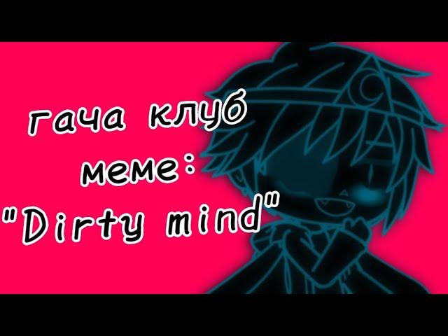 | гача клуб | меме | "Dirty mind" | (Инкмер) | by: Минэко Роджерс |