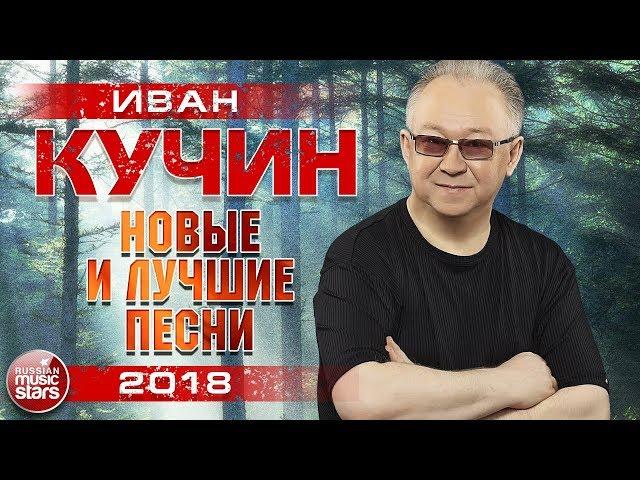 ИВАН КУЧИН 2018  САМЫЕ НОВЫЕ ПЕСНИ И ЛЮБИМЫЕ ХИТЫ  ТОП 30 