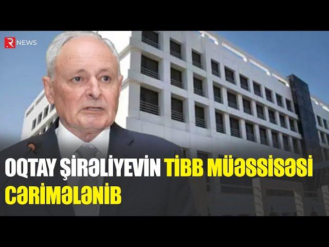 Oqtay Şirəliyevin tibb müəssisəsi cərimələndi - SƏBƏB - RTV