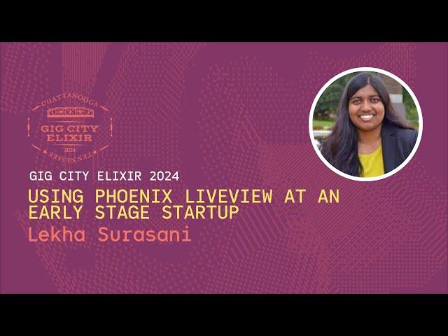 Lekha Surasani [GigCityElixir24] Using Phoenix LiveView at an Early Stage StartUp