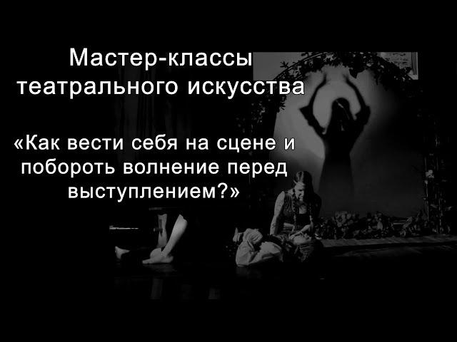 Мастер-классы театрального искусства. Урок 2-й. Как вести себя на сцене и побороть волнение.