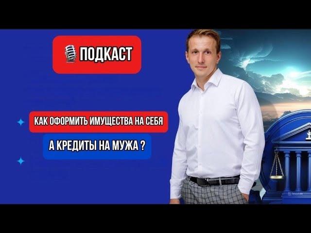 Как оформить имущество на себя, а кредиты на мужа?