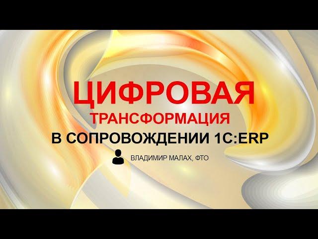 Цифровая трансформация в сопровождении 1С:ERP (Владимир Малах, ФТО)