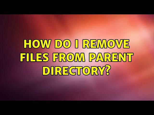 How do I remove files from parent directory? (2 Solutions!!)