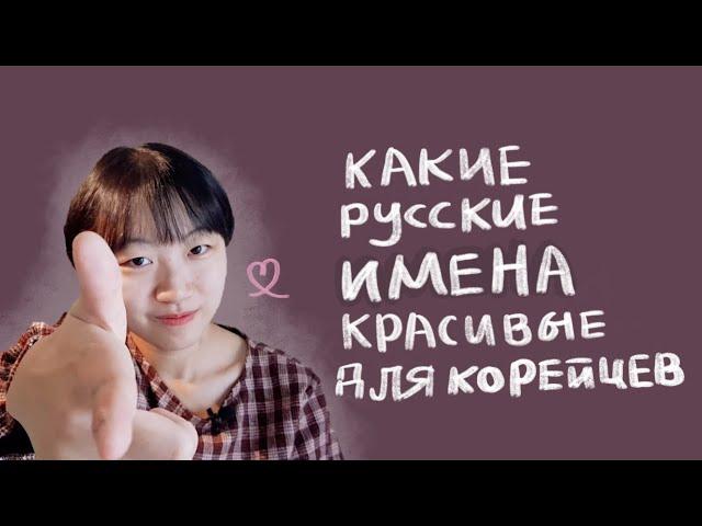 САМЫЕ КРАСИВЫЕ РУССКИЕ ИМЕНА ДЛЯ КОРЕЙЦЕВ [КОРЕЙСКАЯ СТУДЕНТКА ЧЕРИШ]