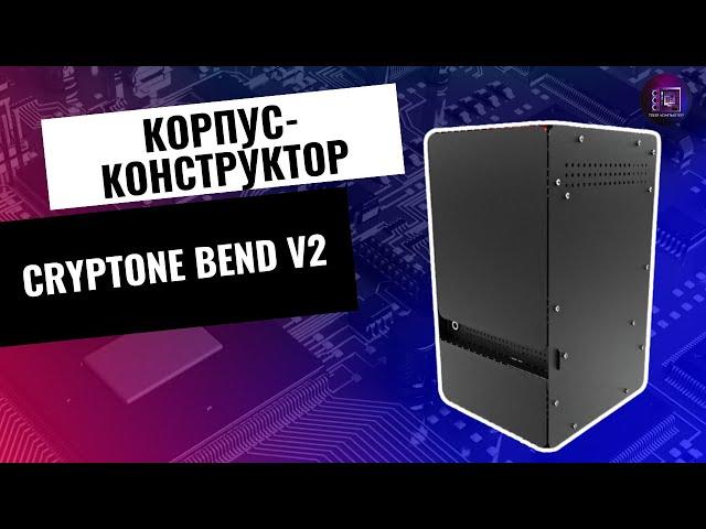 Корпус-конструктор за 2000 рублей / Обзор корпуса Cryptone Bend V2