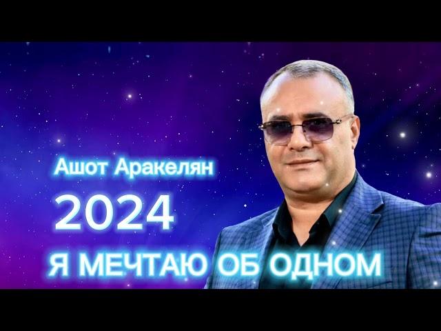 Ашот Аракелян-Я мечтаю об одном 2024 ПРЕМЬЕРА NEW Ashot Arakelyan