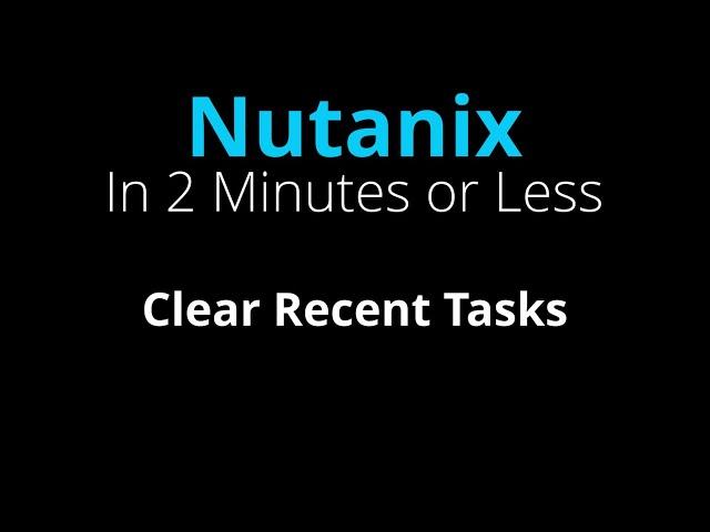 Clear Nutanix Prism Recent Tasks - Nutanix in 2 Minutes or Less