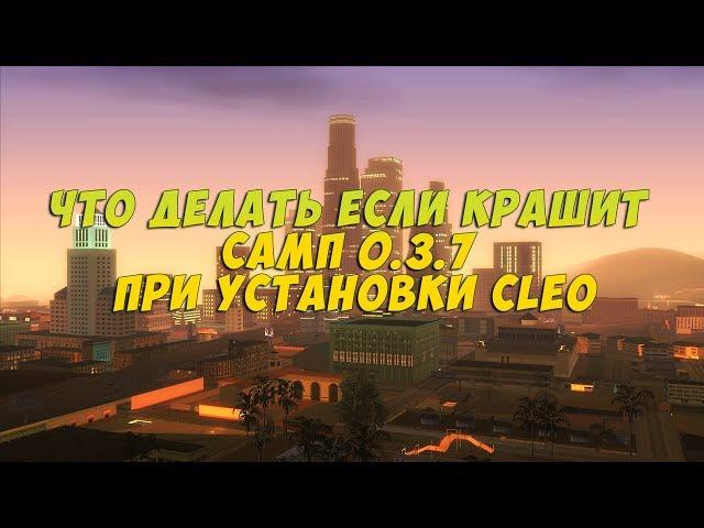 ЧТО ДЕЛАТЬ ЕСЛИ КРАШИТ САМП 0.3.7 ПРИ УСТАНОВКИ CLEO