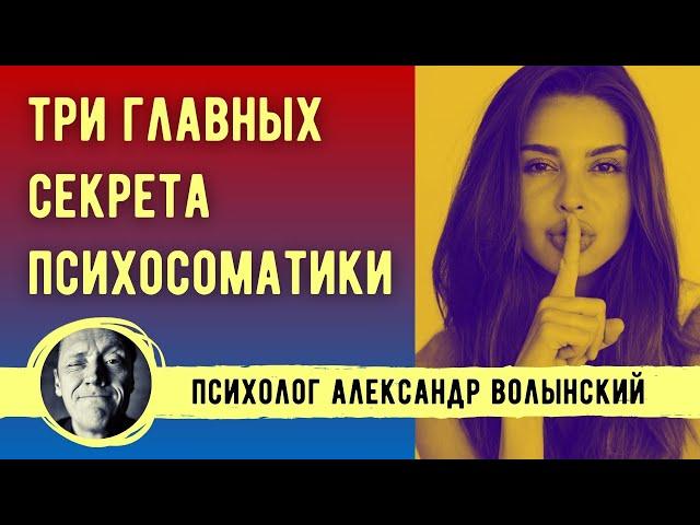ТРИ ГЛАВНЫХ СЕКРЕТА ПСИХОСОМАТИКИ- // ПСИХОЛОГ АЛЕКСАНДР ВОЛЫНСКИЙ