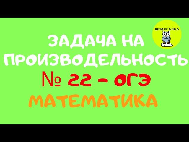 МАТЕМАТИКА - ОГЭ 2020 - № 22 - ЗАДАЧА НА ПРОИЗВОДИТЕЛЬНОСТЬ