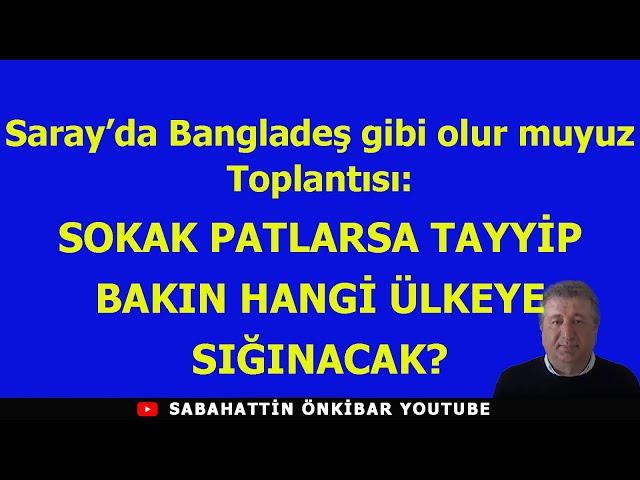 Saray'da Bangladeş olur muyuz toplantısı :SOKAK PATLARSA TAYYİP BAKIN HANGİ ÜLKEYE SIĞINACAK?