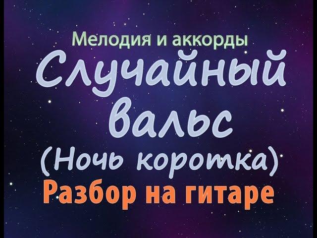 Случайный вальс  (ночь коротка) - мелодия - разбор на гитаре. ТАБЫ/НОТЫ+АККОРДЫ СО СЛОВАМИ