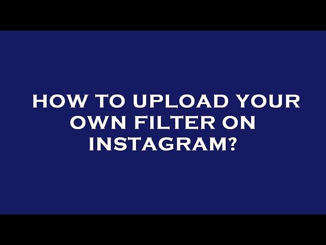 How to upload your own filter on instagram?