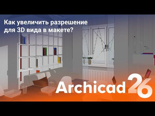 Как улучшить разрешение для 3D вида в макете? Archicad 26