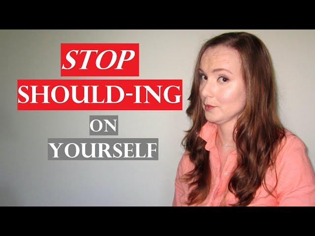 Stop Shoulding on Yourself | How to Not be so Hard on Yourself