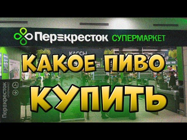 КАКОЕ ПИВО КУПИТЬ В ПЕРЕКРЁСТКЕ