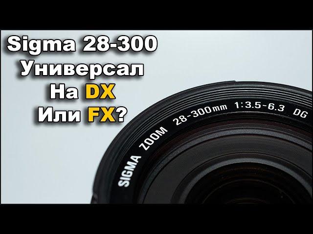 Объектив Sigma 28-300 AF DG Универсал на кроп или на полный кадр?