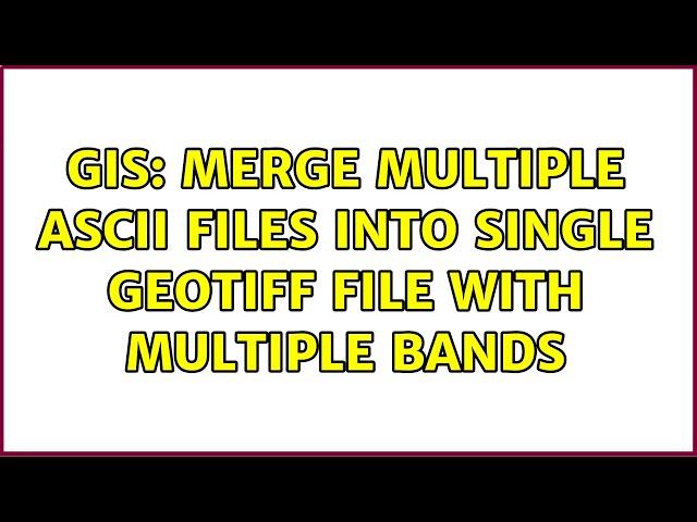 GIS: Merge multiple ASCII files into single GeoTIFF file with multiple bands