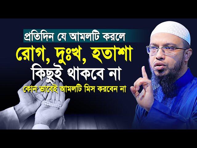 প্রতিদিন যে আমলটি করলে রোগ, দুঃখ, হতাশা কিছুই থাকবে না | shaikh ahmadullah new waz