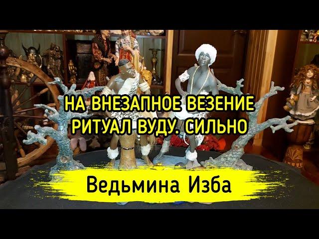 НА ВНЕЗАПНОЕ ВЕЗЕНИЕ. ВУДУ. СИЛЬНО. ДЛЯ ВСЕХ. ВЕДЬМИНА ИЗБА ▶️ МАГИЯ