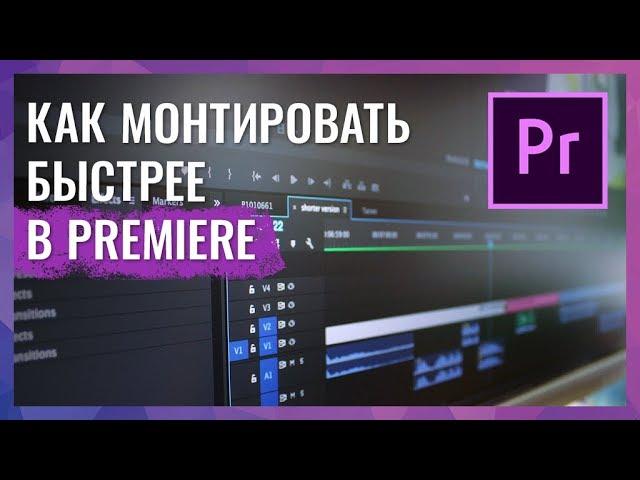 ТЕХНИКИ УСКОРЕНИЯ МОНТАЖА В ADOBE PREMIERE PRO. КАК МОНТИРОВАТЬ БЫСТРО?