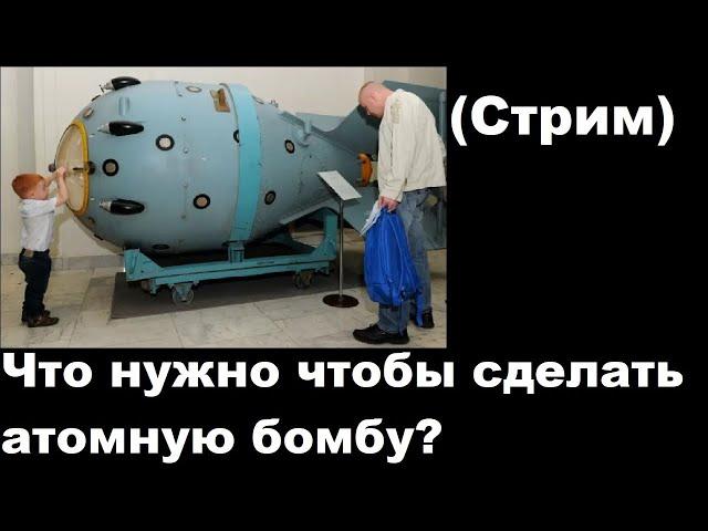 Стрим: “Что нужно чтобы сделать атомную бомбу?”