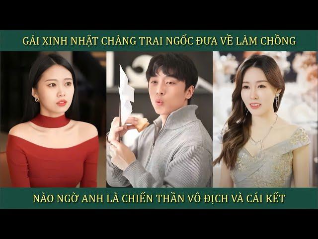 Gái xinh nhặt chàng trai ngốc đưa về làm chồng, nào ngờ anh là Chiến Thần vô địch và cái kết