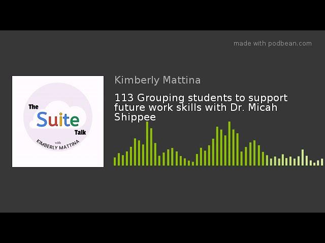 113 Grouping students to support future work skills with Dr. Micah Shippee