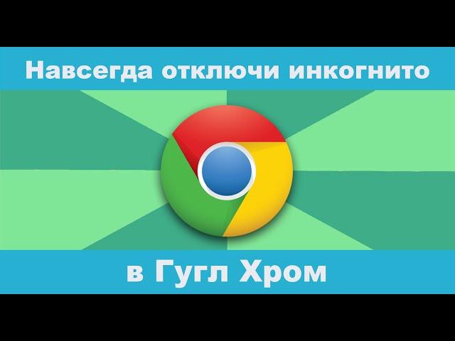 Как навсегда отключить режим инкогнито в браузере Google Crome(Гугл Хром)?