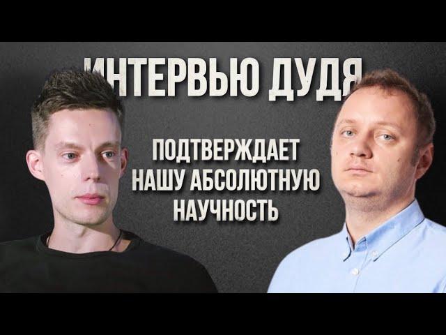 Интервью Дудя подтверждает нашу абсолютную Научность