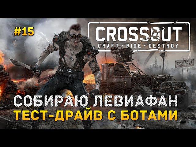 Crossout #15 - Собираю Левиафан. Тест-драйв с ботами