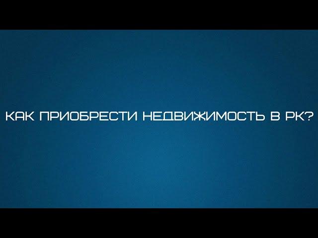 Как правильно приобрести недвижимость в Казахстане