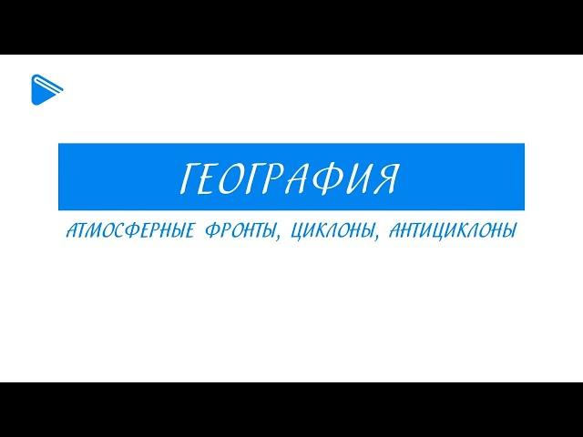 8 класс – География - Атмосферные фронты, циклоны, антициклоны