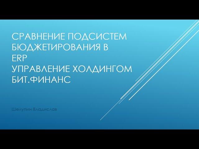 Сравнение подсистем "Бюджетирование" в 1С Управление Холдингом, 1С ERP, БитФинанс. Шелупин Владислав