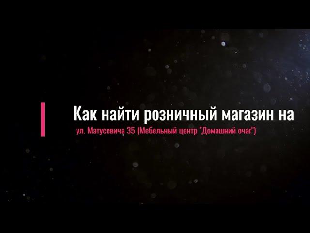 Как найти наш розничный магазин на ул  Матусевича 35