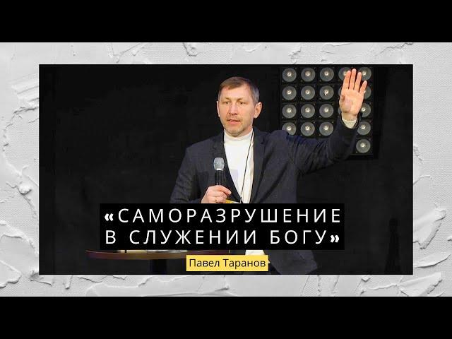 Павел Таранов - «Саморазрушение в служении Богу» | 18.04.21