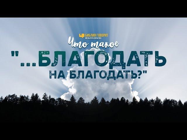 Что такое «благодать на благодать»? | "Библия говорит" | 954