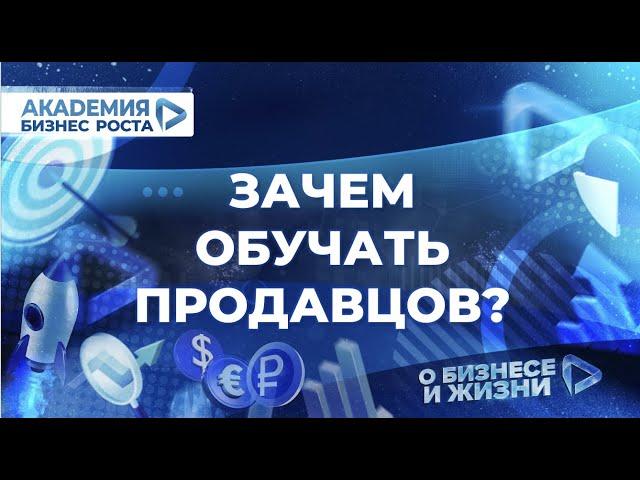 Зачем обучать продавцов? Академия Бизнес Роста