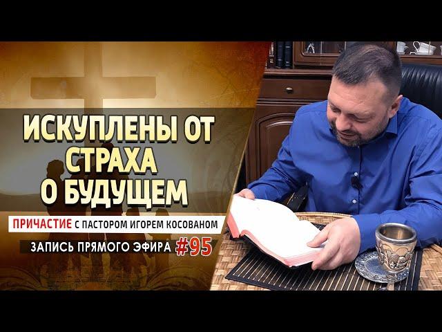 #95 Искуплены от страха о будущем - Причастие с Игорем Косованом