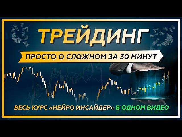 ТРЕЙДИНГ. Просто о сложном за 30 МИНУТ. Весь курс "Нейро Инсайдер" в одном видео!
