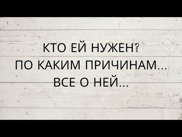 КТО ЕЙ НУЖЕН? ПО КАКИМ ПРИЧИНАМ... ВСЕ О НЕЙ...