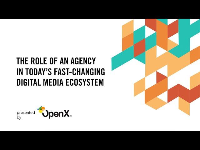 The Role of an Agency in Today’s Fast-Changing Digital Media Ecosystem