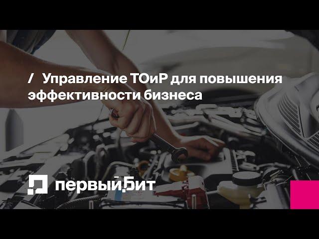 Управление ТОиР для повышения эффективности бизнеса | Первый Бит | Вебинар